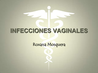 INFECCIONES VAGINALES

      Roxana Mosquera
 