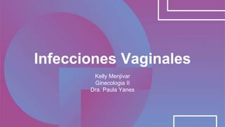 Infecciones Vaginales
Kelly Menjivar
Ginecologia II
Dra. Paula Yanes
 