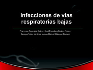 Infecciones de vías respiratorias bajas Francisco González Juárez, José Francisco Suárez Núñez, Enrique Téllez Jiménez y Juan Manuel Márquez Romero 