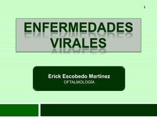 Enfermedades virales Erick Escobedo Martínez OFTALMOLOGÍA  1 
