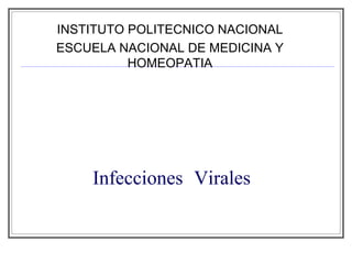 Infecciones   Virales INSTITUTO POLITECNICO NACIONAL ESCUELA NACIONAL DE MEDICINA Y HOMEOPATIA 