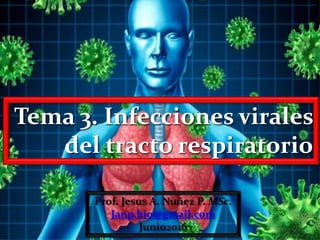Tema 3. Infecciones virales
del tracto respiratorio
Prof. Jesus A. Nuñez P. MSc.
Janp.bio@gmail.com
Junio2016
 