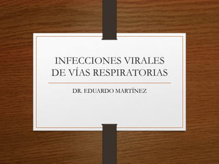 INFECCIONES VIRALES
DE VÍAS RESPIRATORIAS
DR. EDUARDO MARTÍNEZ
 