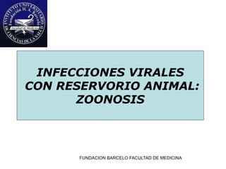 INFECCIONES VIRALES
CON RESERVORIO ANIMAL:
      ZOONOSIS



      FUNDACION BARCELO FACULTAD DE MEDICINA
 