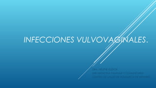 INFECCIONES VULVOVAGINALES.

DRA. HÉLÈNE ELIDOR

MIR MEDICINA FAMILIAR Y COMUNITARIA
CENTRO DE SALUD DE AZUQUECA DE HENARES

 