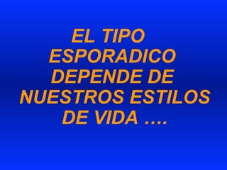 EL TIPO
ESPORADICO
DEPENDE DE
NUESTROS ESTILOS
DE VIDA ….
 