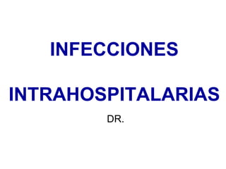 INFECCIONES INTRAHOSPITALARIAS DR. 