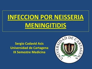 INFECCION POR NEISSERIA
MENINGITIDIS
Sergio Cadavid Asis
Universidad de Cartagena
IX Semestre Medicina
 