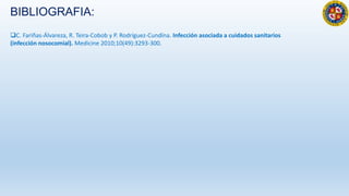 C. Fariñas-Álvareza, R. Teira-Cobob y P. Rodríguez-Cundína. Infección asociada a cuidados sanitarios
(infección nosocomial). Medicine 2010;10(49):3293-300.
BIBLIOGRAFIA:
 