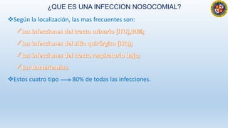 ¿QUE ES UNA INFECCION NOSOCOMIAL?
Según la localización, las mas frecuentes son:
Estos cuatro tipo 80% de todas las infecciones.
 