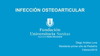 INFECCIÓN OSTEOARTICULAR
Diego Andres Luna
Residente primer año de Pediatría
Febrero/2019
 