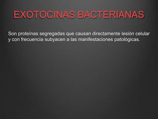 EXOTOCINAS BACTERIANAS
Son proteínas segregadas que causan directamente lesión celular
y con frecuencia subyacen a las manifestaciones patológicas.
 