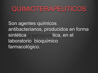 QUIMIOTERAPEUTICOS
Son agentes químicos
antibacterianos, producidos en forma
sintética tica, en el
laboratorio bioquímico
farmacológico.
 