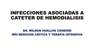 INFECCIONES ASOCIADAS A
CATETER DE HEMODIALISIS
DR. WILSON HUALLPA CONDORI
MRI MEDICINA CRITICA Y TERAPIA INTENSIVA
 