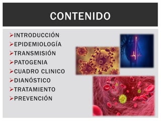 INTRODUCCIÓN
EPIDEMIOLOGÍA
TRANSMISIÓN
PATOGENIA
CUADRO CLINICO
DIANÓSTICO
TRATAMIENTO
PREVENCIÓN
CONTENIDO
 