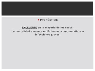  PRONÓSTICO:
EXCELENTE en la mayoría de los casos.
La mortalidad aumenta en Px inmunocomprometidos e
infecciones graves.
 