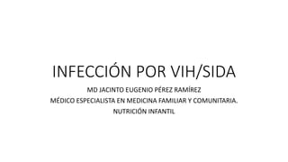 INFECCIÓN POR VIH/SIDA
MD JACINTO EUGENIO PÉREZ RAMÍREZ
MÉDICO ESPECIALISTA EN MEDICINA FAMILIAR Y COMUNITARIA.
NUTRICIÓN INFANTIL
 