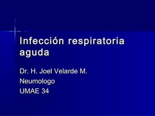 InfecciónInfección respiratoriarespiratoria
agudaaguda
Dr. H. Joel Velarde M.Dr. H. Joel Velarde M.
NeumologoNeumologo
UMAE 34UMAE 34
 