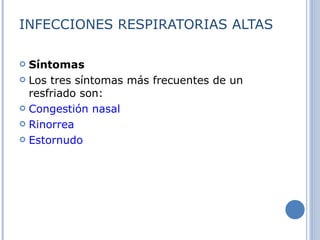 INFECCIONES RESPIRATORIAS ALTAS Síntomas Los tres síntomas más frecuentes de un resfriado son: Congestión nasal   Rinorrea   Estornudo   