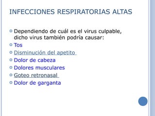 INFECCIONES RESPIRATORIAS ALTAS Dependiendo de cuál es el virus culpable, dicho virus también podría causar: Tos   Disminución del apetito  Dolor de cabeza   Dolores musculares   Goteo retronasal  Dolor de garganta   