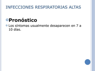 INFECCIONES RESPIRATORIAS ALTAS Pronóstico Los síntomas usualmente desaparecen en 7 a 10 días. 