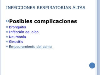 INFECCIONES RESPIRATORIAS ALTAS Posibles complicaciones Bronquitis   Infección del oído   Neumonía   Sinusitis   Empeoramiento del asma  