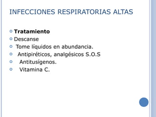 INFECCIONES RESPIRATORIAS ALTAS Tratamiento Descanse  Tome líquidos en abundancia. Antipiréticos, analgésicos S.O.S  Antitusígenos. Vitamina C. 
