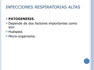 INFECCIONES RESPIRATORIAS ALTAS PATOGENESIS. Depende de dos factores importantes como son: Huésped.  Micro-organismo.  