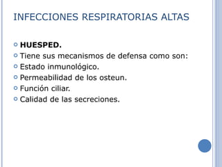 INFECCIONES RESPIRATORIAS ALTAS HUESPED. Tiene sus mecanismos de defensa como son: Estado inmunológico.  Permeabilidad de los osteun.  Función ciliar.  Calidad de las secreciones.  
