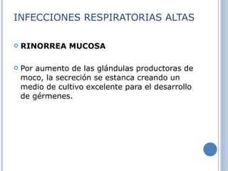 INFECCIONES RESPIRATORIAS ALTAS RINORREA MUCOSA Por aumento de las glándulas productoras de moco, la secreción se estanca creando un medio de cultivo excelente para el desarrollo de gérmenes. 