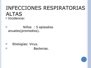 Incidencia: Niños  : 5 episodios anuales(promedios). Etiologías: Virus. Bacterias. INFECCIONES RESPIRATORIAS ALTAS 
