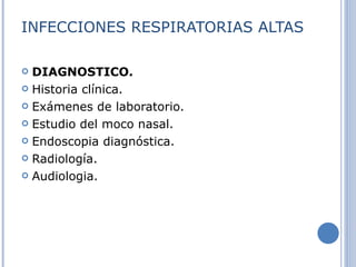 INFECCIONES RESPIRATORIAS ALTAS DIAGNOSTICO. Historia clínica.  Exámenes de laboratorio.  Estudio del moco nasal.  Endoscopia diagnóstica.  Radiología.  Audiologia.  