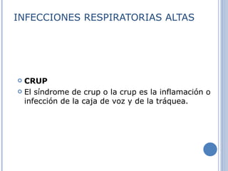 INFECCIONES RESPIRATORIAS ALTAS CRUP El síndrome de crup o la crup es la inflamación o infección de la caja de voz y de la tráquea. 