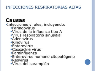 INFECCIONES RESPIRATORIAS ALTAS Causas Infecciones virales, incluyendo:  Faringovirus  Virus de la influenza tipo A  Virus respiratorio sinusitial  Adenovirus  Rinovirus  Enterovirus  Coxsackie virus  Parainfluenza  Enterovirus humano citopatógeno  Reovirus  Virus del sarampión 