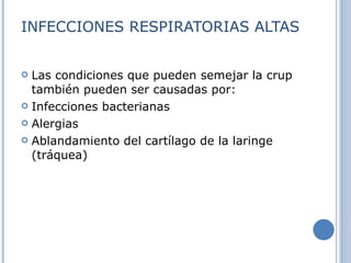 INFECCIONES RESPIRATORIAS ALTAS Las condiciones que pueden semejar la crup también pueden ser causadas por:  Infecciones bacterianas  Alergias  Ablandamiento del cartílago de la laringe (tráquea)     