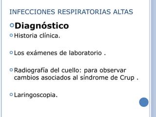 INFECCIONES RESPIRATORIAS ALTAS Diagnóstico Historia clínica. Los exámenes de laboratorio . Radiografía del cuello: para observar cambios asociados al síndrome de Crup . Laringoscopia. 