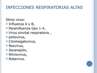 INFECCIONES RESPIRATORIAS ALTAS Ot ros virus:  Influenza A y B,  Parainfluenza tipo 1-4 ,  Virus sincital respiratorio ,  poliovirus,  Citomegalovirus,  Reovirus,  Sarampión,  Rhinovirus, Rotavirus.   
