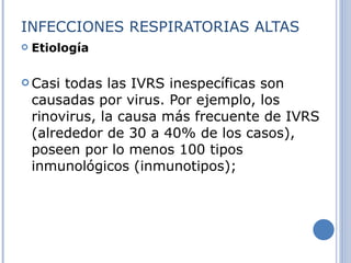 INFECCIONES RESPIRATORIAS ALTAS Etiología Casi todas las IVRS inespecíficas son causadas por virus. Por ejemplo, los rinovirus, la causa más frecuente de IVRS (alrededor de 30 a 40% de los casos), poseen por lo menos 100 tipos inmunológicos (inmunotipos);  