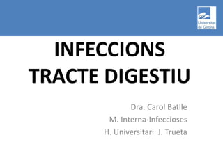INFECCIONS TRACTE DIGESTIU Dra. Carol Batlle M. Interna-Infeccioses H. Universitari  J. Trueta 