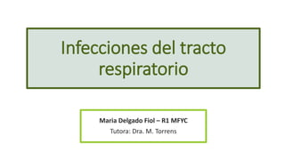 Infecciones del tracto
respiratorio
Maria Delgado Fiol – R1 MFYC
Tutora: Dra. M. Torrens
 
