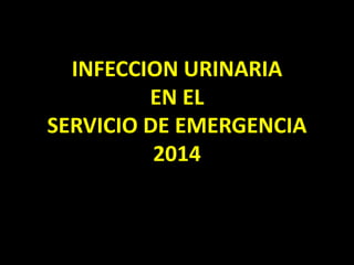 INFECCION URINARIA
EN EL
SERVICIO DE EMERGENCIA
2014
 