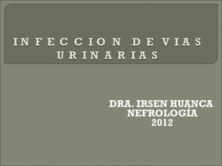 DRA. IRSEN HUANCA
  NEFROLOGÍA
        2012
 