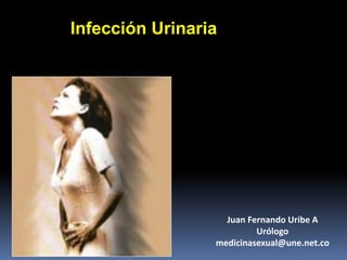 Infección Urinaria
Juan Fernando Uribe A
Urólogo
medicinasexual@une.net.co
 