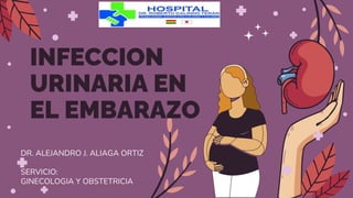 INFECCION
URINARIA EN
EL EMBARAZO
DR. ALEJANDRO J. ALIAGA ORTIZ
SERVICIO:
GINECOLOGIA Y OBSTETRICIA
 