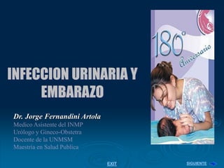 INFECCION URINARIA Y
EMBARAZO
Dr. Jorge Fernandini Artola
Medico Asistente del INMP
Urólogo y Gineco-Obstetra
Docente de la UNMSM
Maestría en Salud Publica
SIGUIENTE
EXIT
 