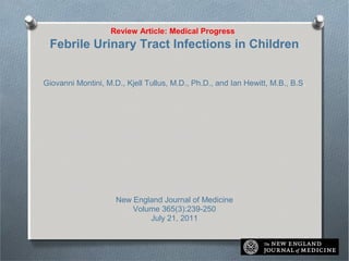 Review Article: Medical Progress
Febrile Urinary Tract Infections in Children
Giovanni Montini, M.D., Kjell Tullus, M.D., ...