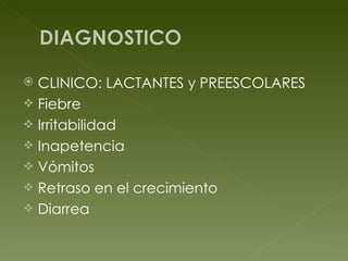 CLINICO: LACTANTES y PREESCOLARES  Fiebre  Irritabilidad Inapetencia Vómitos Retraso en el crecimiento Diarrea  