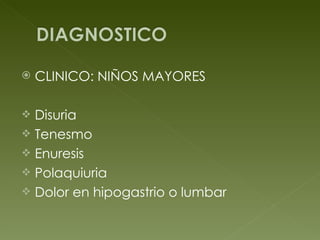 CLINICO: NIÑOS MAYORES Disuria Tenesmo Enuresis Polaquiuria Dolor en hipogastrio o lumbar 