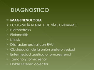 IMAGENENOLOGIA  ECOGRAFÍA RENAL Y DE VÍAS URINARIAS Hidronefrosis Pielonefritis  Litiasis Dilatación uretral con RVU Obstrucción de la unión uretero vesical Enfermedad quística o tumores renal Tamaño y forma renal Doble sistema colector 