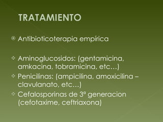 Antibioticoterapia empírica Aminoglucosidos: (gentamicina, amkacina, tobramicina, etc…) Penicilinas: (ampicilina, amoxicilina – clavulanato, etc…) Cefalosporinas de 3ª generacion (cefotaxime, ceftriaxona) 